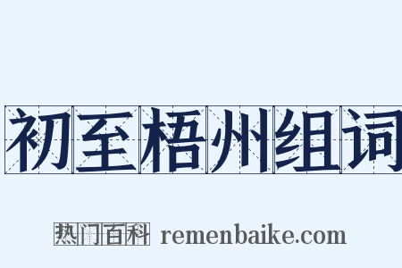 初至梧州组词是什么意思的图片